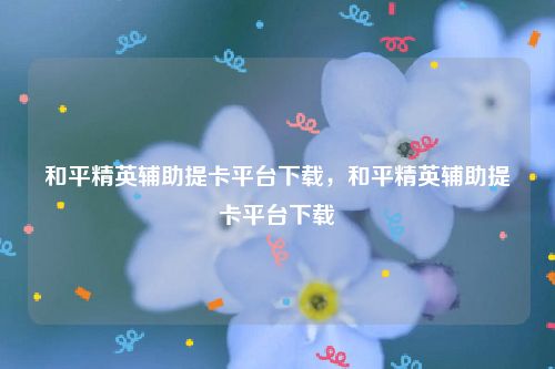 安卓和平精英外挂免费-和平精英辅助提卡平